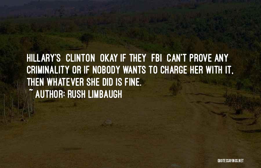 Rush Limbaugh Quotes: Hillary's [clinton] Okay If They [fbi] Can't Prove Any Criminality Or If Nobody Wants To Charge Her With It, Then