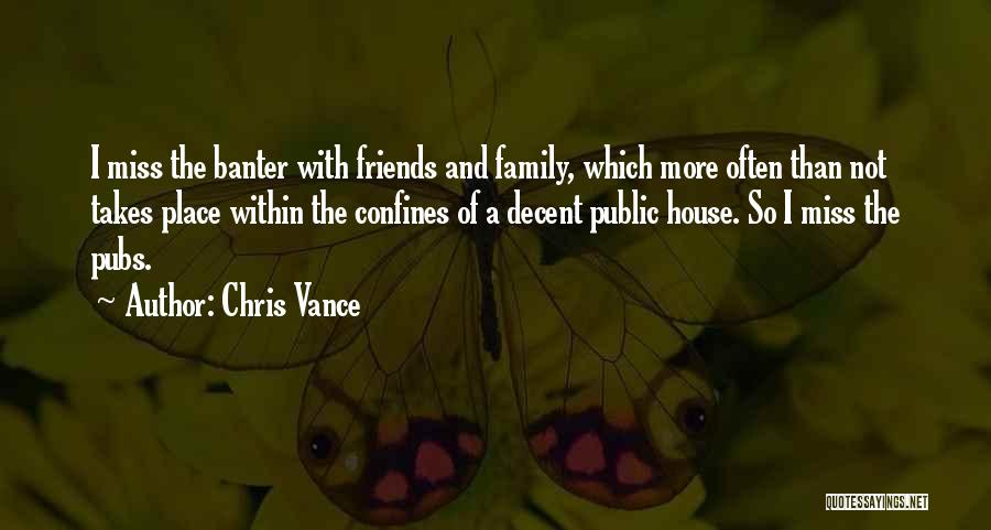 Chris Vance Quotes: I Miss The Banter With Friends And Family, Which More Often Than Not Takes Place Within The Confines Of A