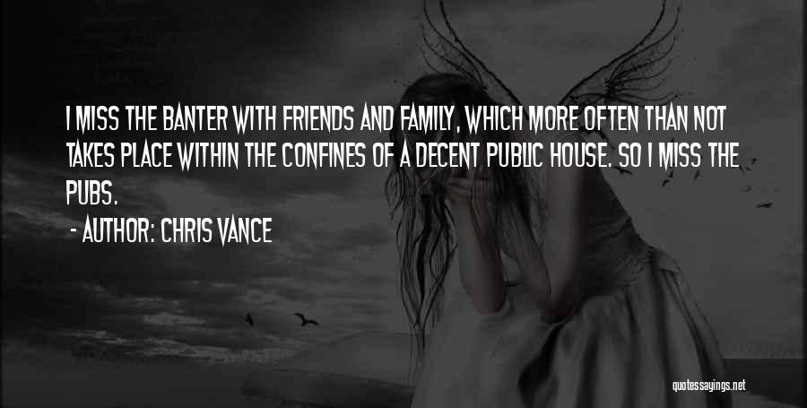 Chris Vance Quotes: I Miss The Banter With Friends And Family, Which More Often Than Not Takes Place Within The Confines Of A