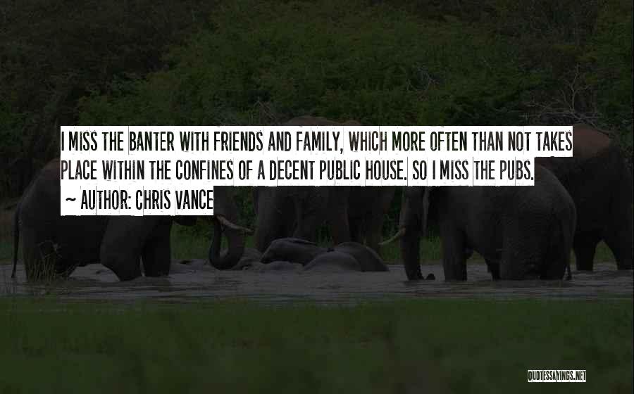Chris Vance Quotes: I Miss The Banter With Friends And Family, Which More Often Than Not Takes Place Within The Confines Of A
