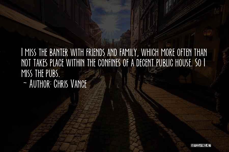 Chris Vance Quotes: I Miss The Banter With Friends And Family, Which More Often Than Not Takes Place Within The Confines Of A