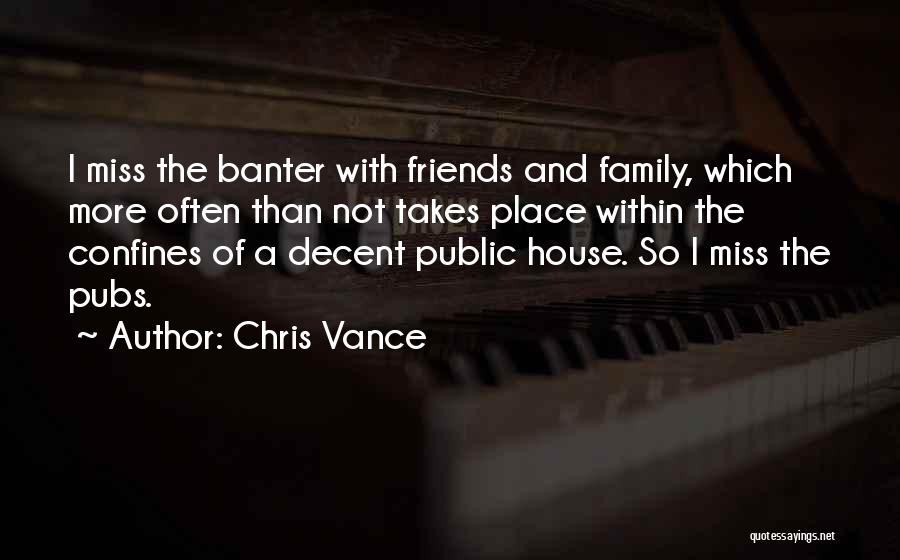 Chris Vance Quotes: I Miss The Banter With Friends And Family, Which More Often Than Not Takes Place Within The Confines Of A
