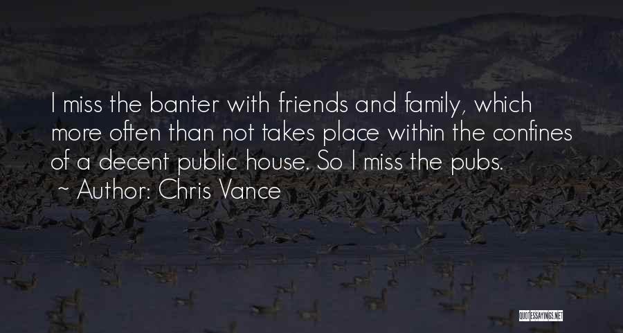 Chris Vance Quotes: I Miss The Banter With Friends And Family, Which More Often Than Not Takes Place Within The Confines Of A