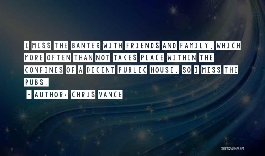 Chris Vance Quotes: I Miss The Banter With Friends And Family, Which More Often Than Not Takes Place Within The Confines Of A