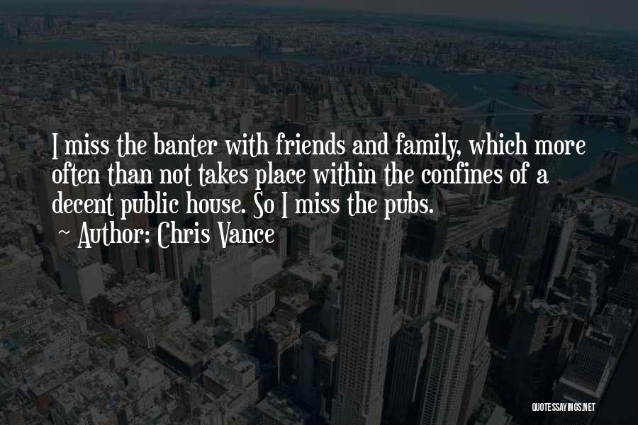Chris Vance Quotes: I Miss The Banter With Friends And Family, Which More Often Than Not Takes Place Within The Confines Of A