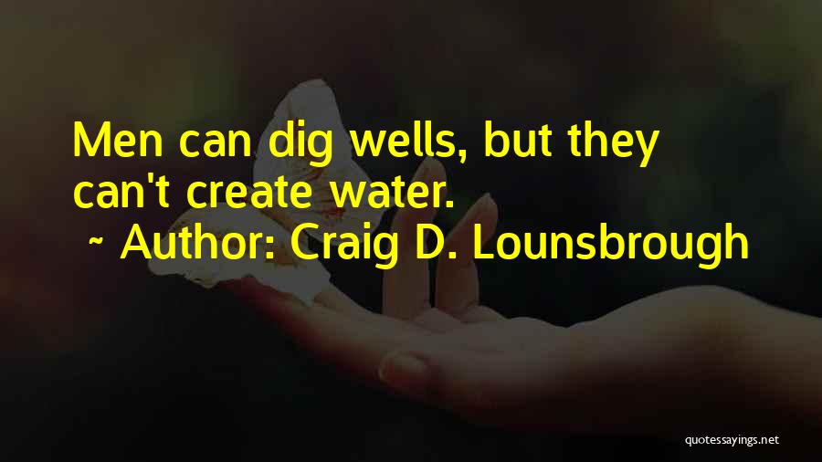 Craig D. Lounsbrough Quotes: Men Can Dig Wells, But They Can't Create Water.