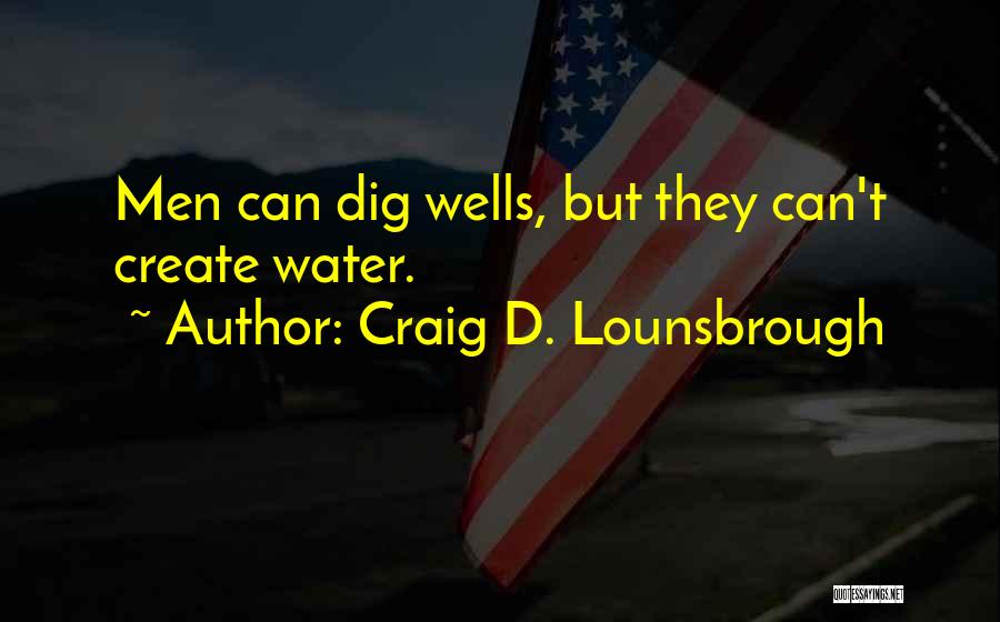 Craig D. Lounsbrough Quotes: Men Can Dig Wells, But They Can't Create Water.