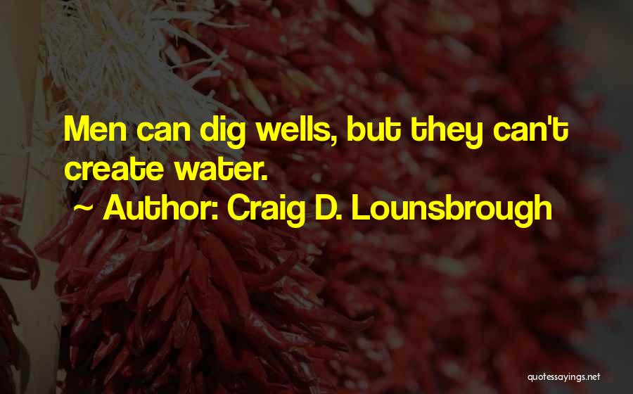 Craig D. Lounsbrough Quotes: Men Can Dig Wells, But They Can't Create Water.