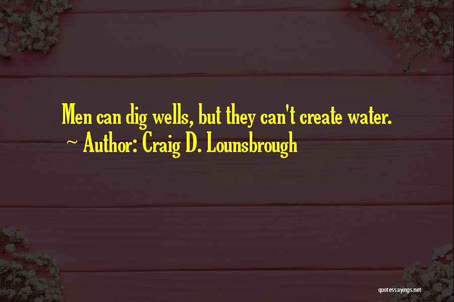 Craig D. Lounsbrough Quotes: Men Can Dig Wells, But They Can't Create Water.