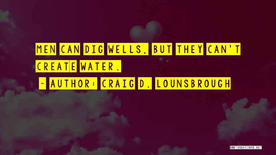 Craig D. Lounsbrough Quotes: Men Can Dig Wells, But They Can't Create Water.