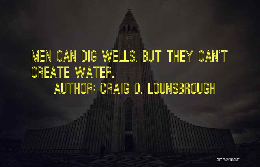 Craig D. Lounsbrough Quotes: Men Can Dig Wells, But They Can't Create Water.