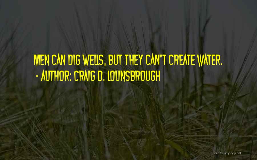 Craig D. Lounsbrough Quotes: Men Can Dig Wells, But They Can't Create Water.