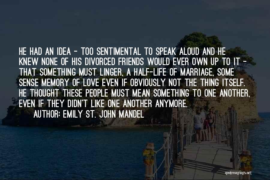 Emily St. John Mandel Quotes: He Had An Idea - Too Sentimental To Speak Aloud And He Knew None Of His Divorced Friends Would Ever