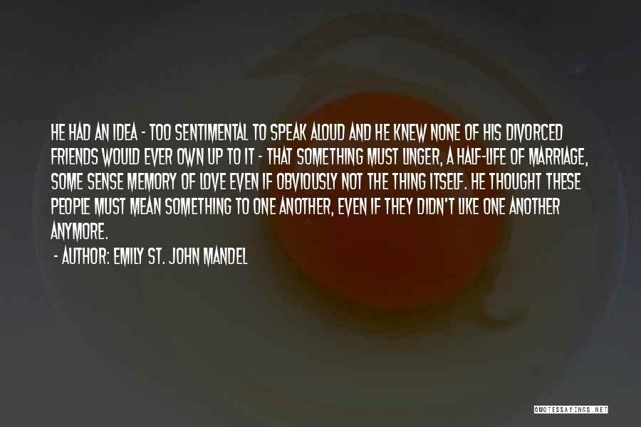 Emily St. John Mandel Quotes: He Had An Idea - Too Sentimental To Speak Aloud And He Knew None Of His Divorced Friends Would Ever