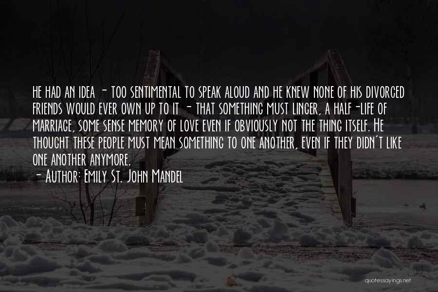 Emily St. John Mandel Quotes: He Had An Idea - Too Sentimental To Speak Aloud And He Knew None Of His Divorced Friends Would Ever