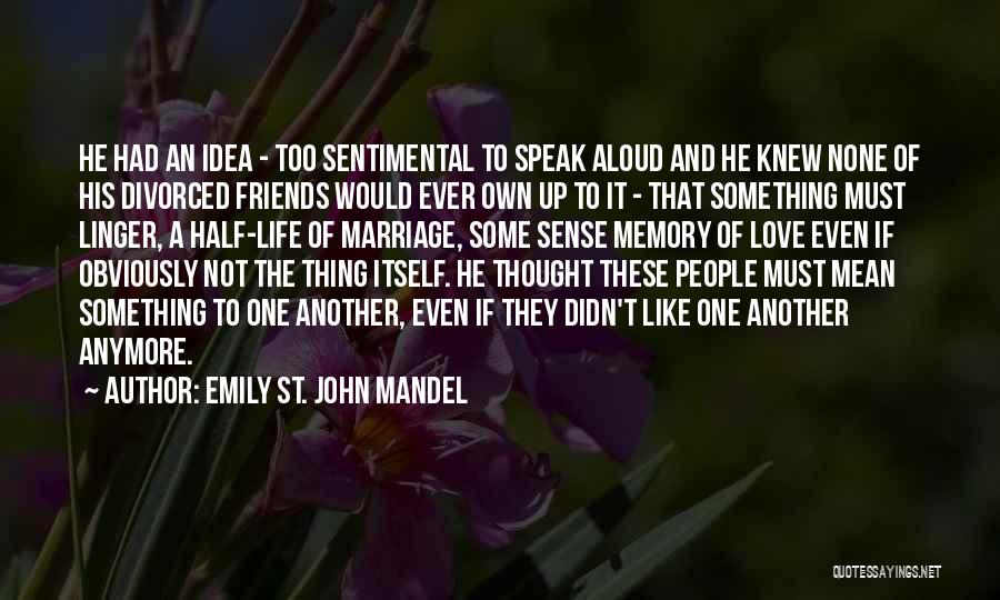 Emily St. John Mandel Quotes: He Had An Idea - Too Sentimental To Speak Aloud And He Knew None Of His Divorced Friends Would Ever