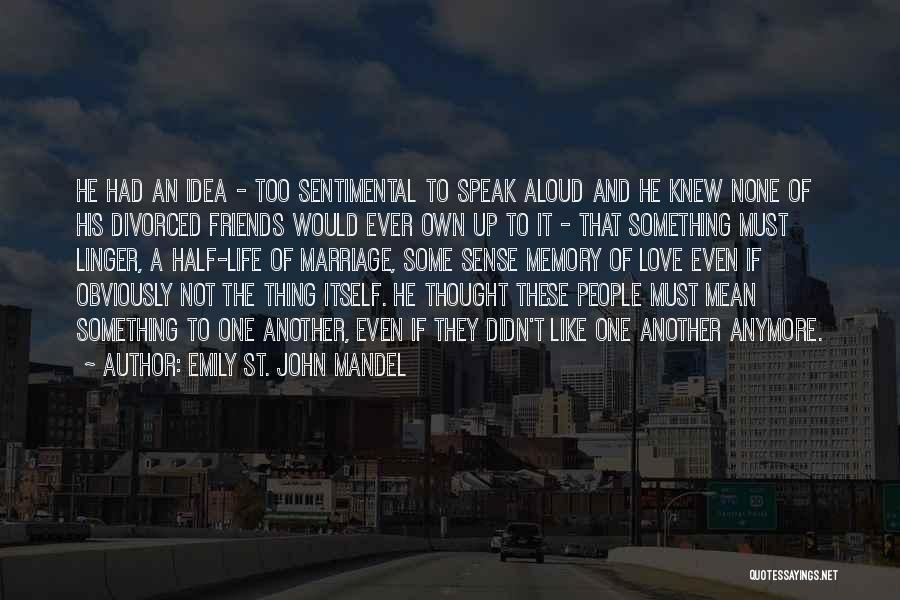 Emily St. John Mandel Quotes: He Had An Idea - Too Sentimental To Speak Aloud And He Knew None Of His Divorced Friends Would Ever