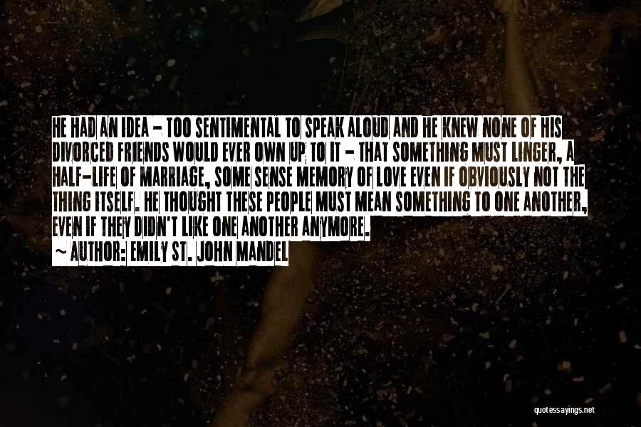 Emily St. John Mandel Quotes: He Had An Idea - Too Sentimental To Speak Aloud And He Knew None Of His Divorced Friends Would Ever