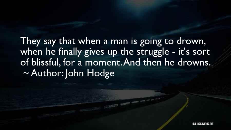 John Hodge Quotes: They Say That When A Man Is Going To Drown, When He Finally Gives Up The Struggle - It's Sort