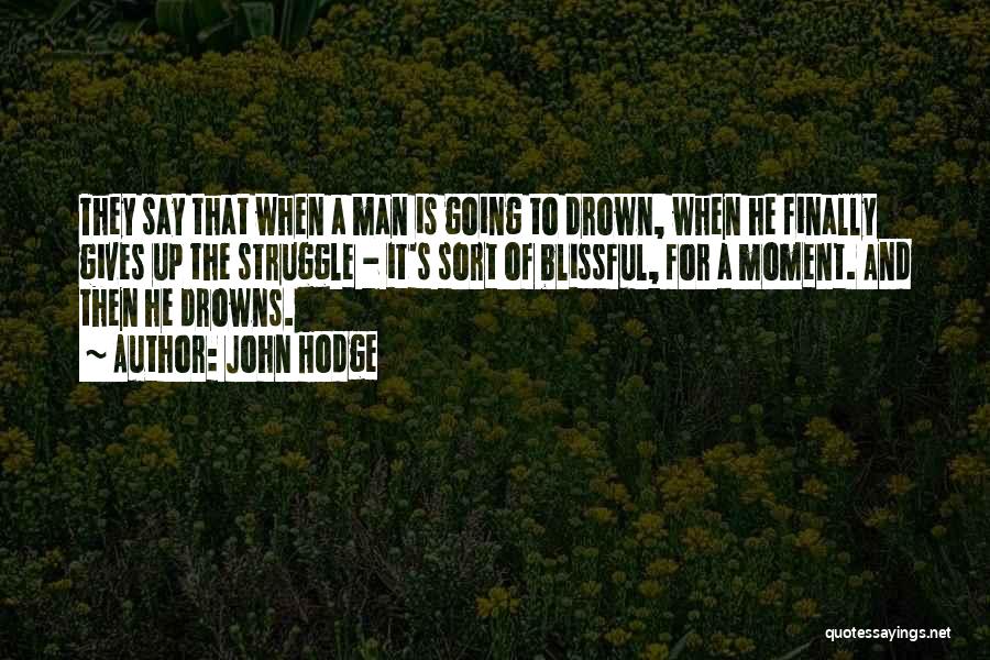 John Hodge Quotes: They Say That When A Man Is Going To Drown, When He Finally Gives Up The Struggle - It's Sort