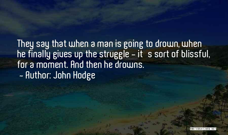 John Hodge Quotes: They Say That When A Man Is Going To Drown, When He Finally Gives Up The Struggle - It's Sort