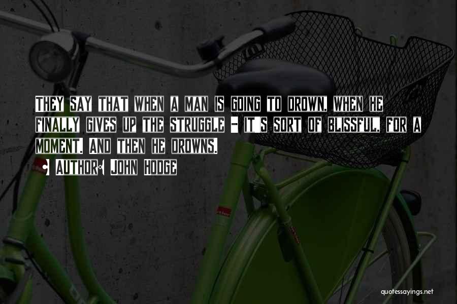 John Hodge Quotes: They Say That When A Man Is Going To Drown, When He Finally Gives Up The Struggle - It's Sort