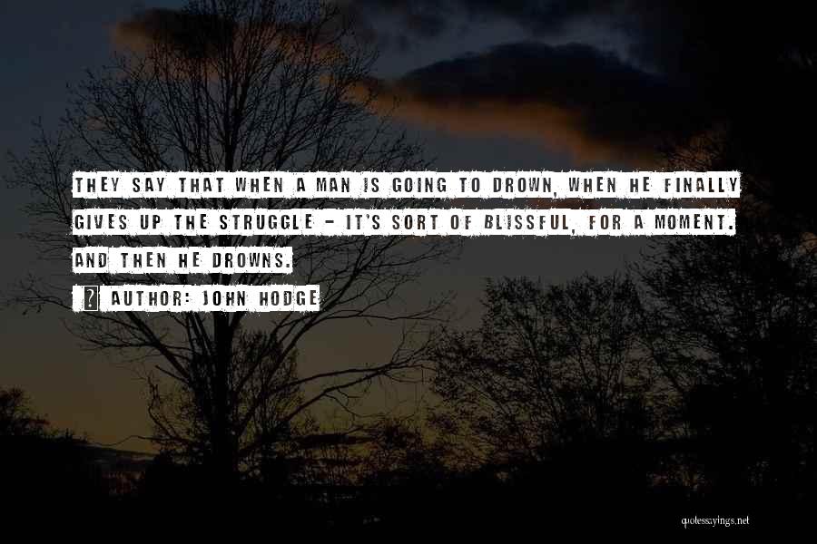 John Hodge Quotes: They Say That When A Man Is Going To Drown, When He Finally Gives Up The Struggle - It's Sort