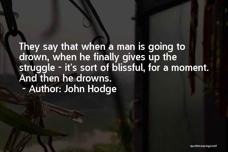 John Hodge Quotes: They Say That When A Man Is Going To Drown, When He Finally Gives Up The Struggle - It's Sort