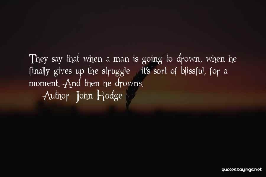 John Hodge Quotes: They Say That When A Man Is Going To Drown, When He Finally Gives Up The Struggle - It's Sort