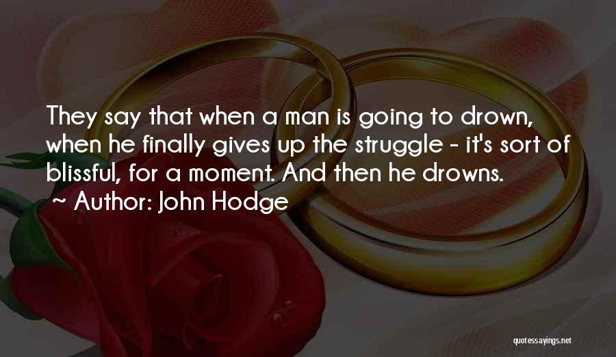 John Hodge Quotes: They Say That When A Man Is Going To Drown, When He Finally Gives Up The Struggle - It's Sort