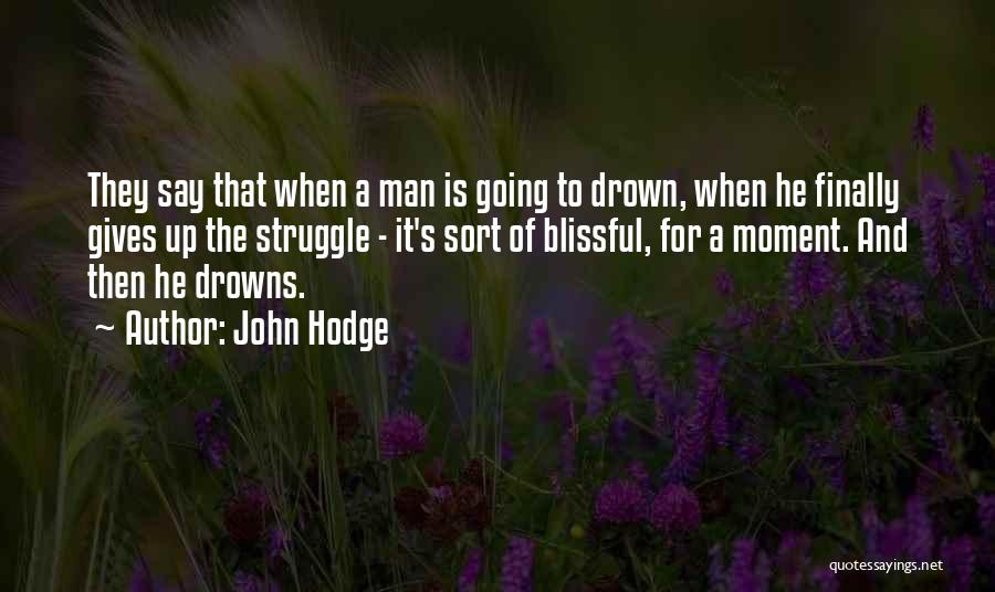 John Hodge Quotes: They Say That When A Man Is Going To Drown, When He Finally Gives Up The Struggle - It's Sort