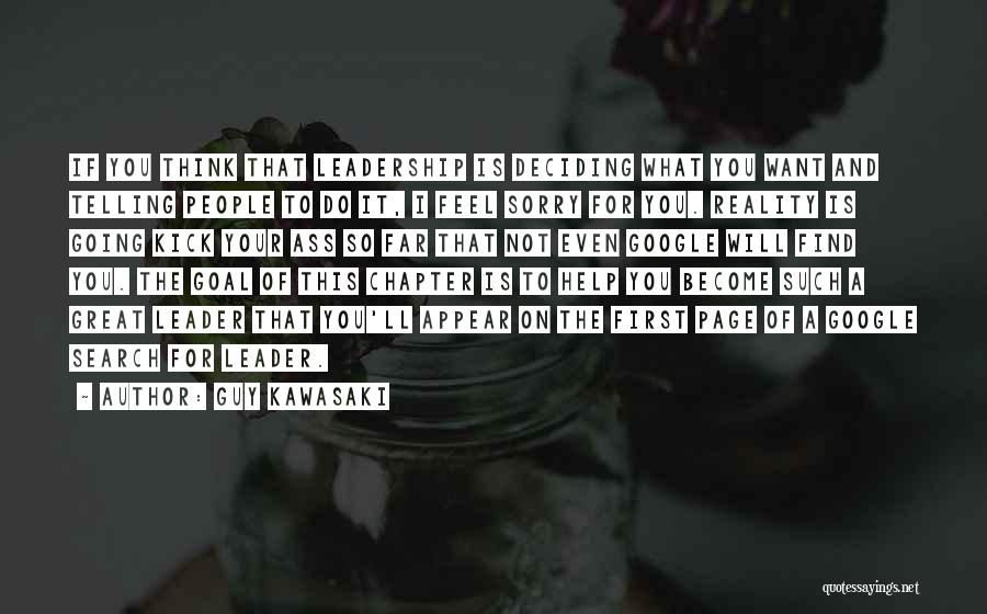 Guy Kawasaki Quotes: If You Think That Leadership Is Deciding What You Want And Telling People To Do It, I Feel Sorry For