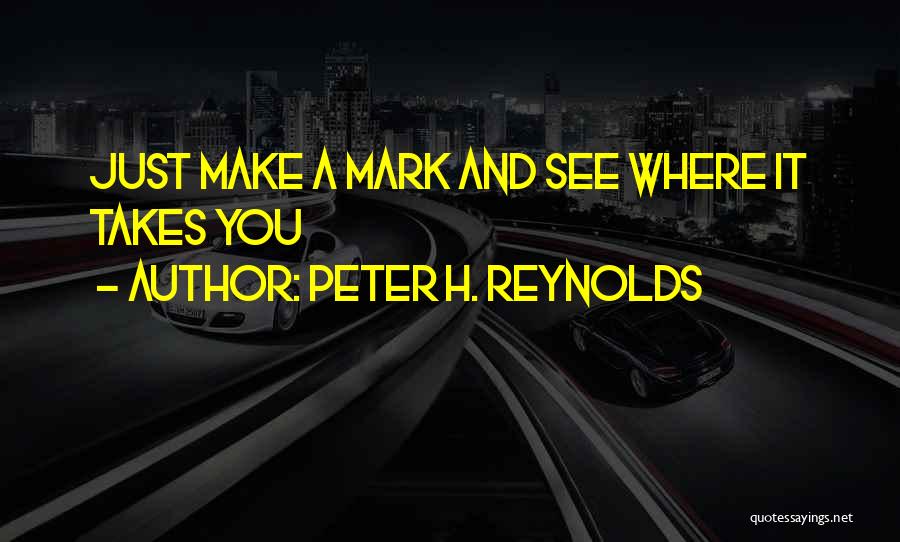 Peter H. Reynolds Quotes: Just Make A Mark And See Where It Takes You