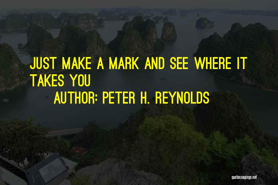 Peter H. Reynolds Quotes: Just Make A Mark And See Where It Takes You