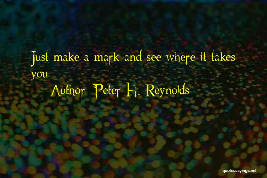 Peter H. Reynolds Quotes: Just Make A Mark And See Where It Takes You