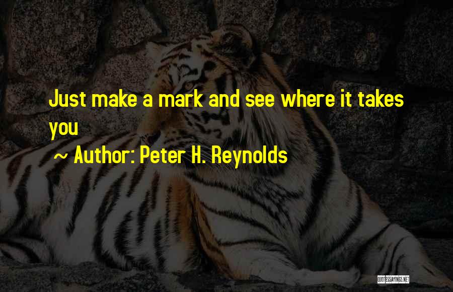 Peter H. Reynolds Quotes: Just Make A Mark And See Where It Takes You