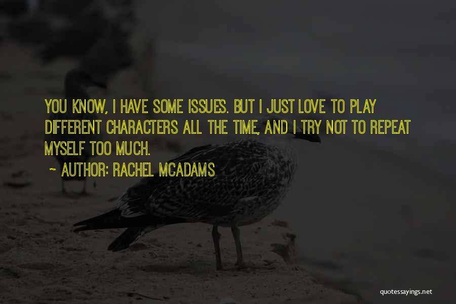 Rachel McAdams Quotes: You Know, I Have Some Issues. But I Just Love To Play Different Characters All The Time, And I Try