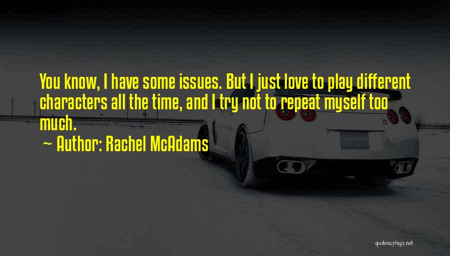 Rachel McAdams Quotes: You Know, I Have Some Issues. But I Just Love To Play Different Characters All The Time, And I Try