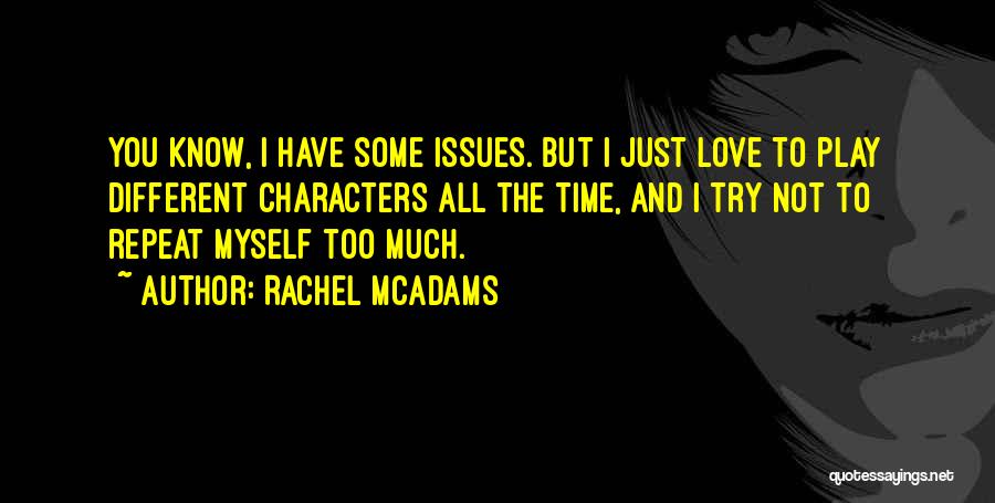 Rachel McAdams Quotes: You Know, I Have Some Issues. But I Just Love To Play Different Characters All The Time, And I Try