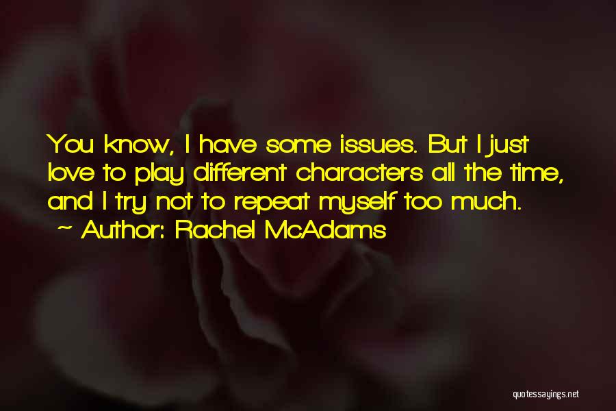 Rachel McAdams Quotes: You Know, I Have Some Issues. But I Just Love To Play Different Characters All The Time, And I Try