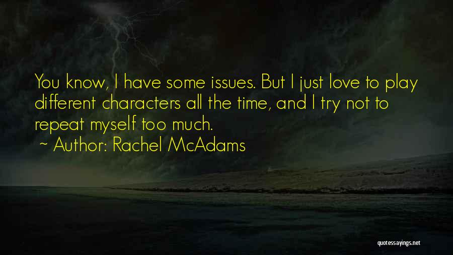 Rachel McAdams Quotes: You Know, I Have Some Issues. But I Just Love To Play Different Characters All The Time, And I Try