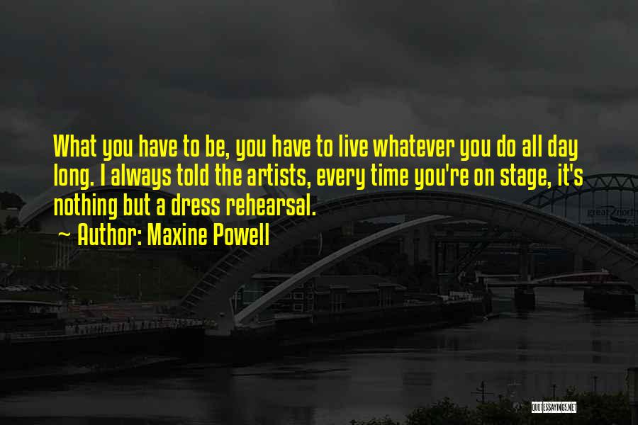 Maxine Powell Quotes: What You Have To Be, You Have To Live Whatever You Do All Day Long. I Always Told The Artists,