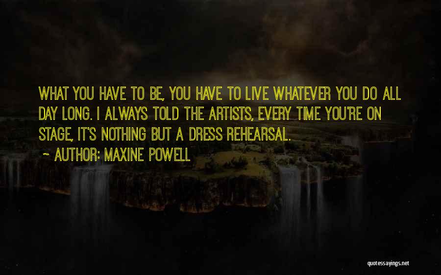 Maxine Powell Quotes: What You Have To Be, You Have To Live Whatever You Do All Day Long. I Always Told The Artists,