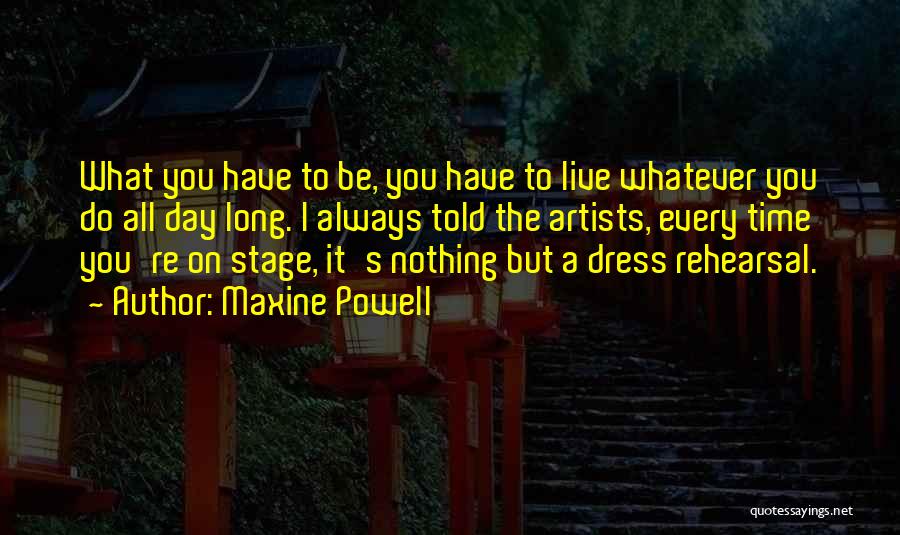 Maxine Powell Quotes: What You Have To Be, You Have To Live Whatever You Do All Day Long. I Always Told The Artists,