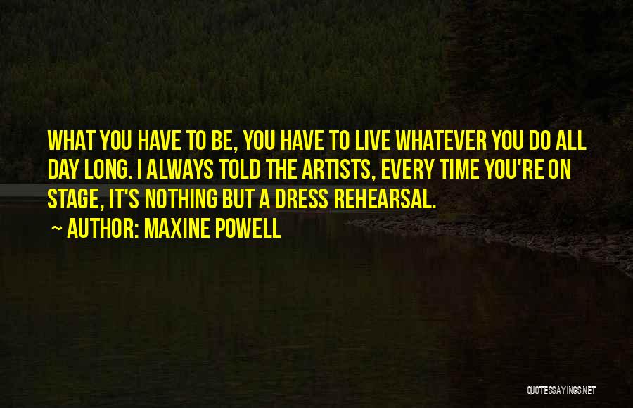 Maxine Powell Quotes: What You Have To Be, You Have To Live Whatever You Do All Day Long. I Always Told The Artists,