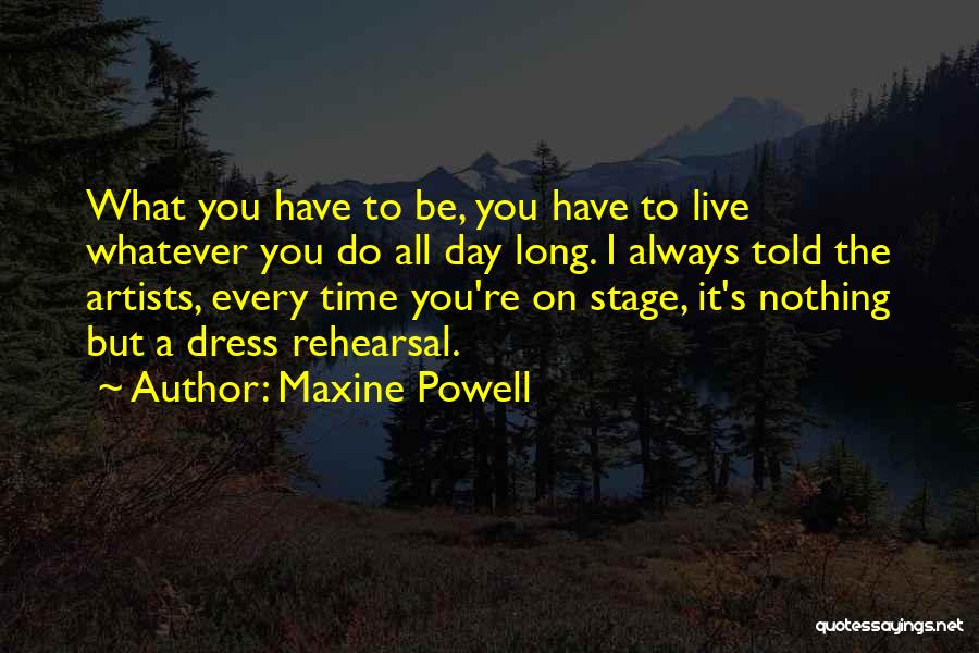 Maxine Powell Quotes: What You Have To Be, You Have To Live Whatever You Do All Day Long. I Always Told The Artists,