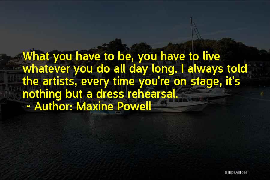 Maxine Powell Quotes: What You Have To Be, You Have To Live Whatever You Do All Day Long. I Always Told The Artists,