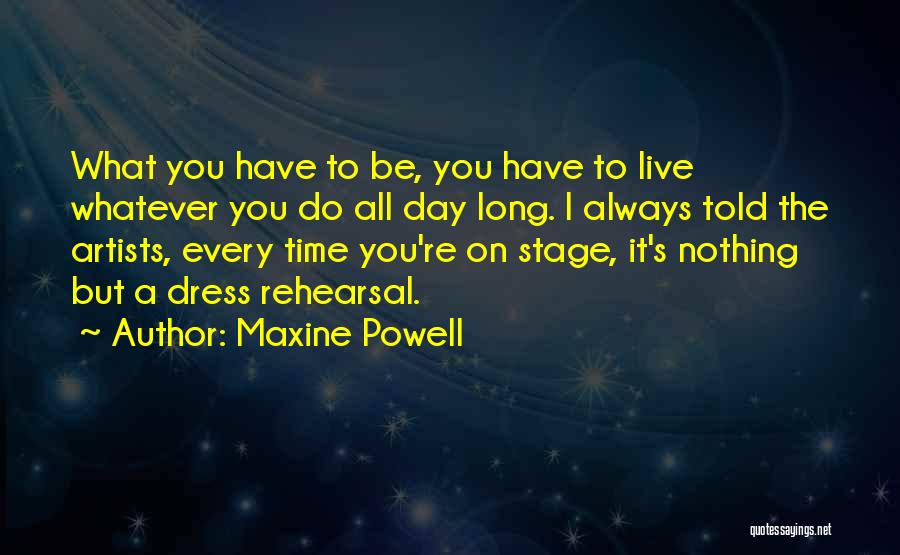 Maxine Powell Quotes: What You Have To Be, You Have To Live Whatever You Do All Day Long. I Always Told The Artists,