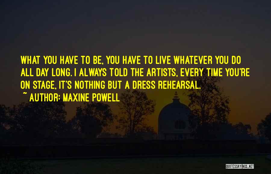 Maxine Powell Quotes: What You Have To Be, You Have To Live Whatever You Do All Day Long. I Always Told The Artists,