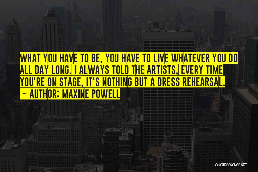 Maxine Powell Quotes: What You Have To Be, You Have To Live Whatever You Do All Day Long. I Always Told The Artists,